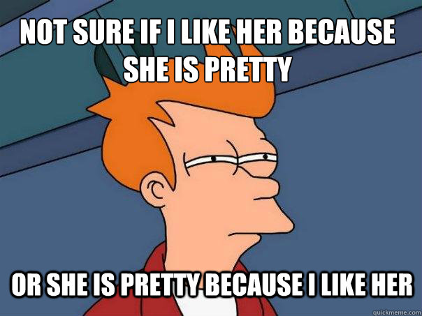 Not sure if I like her because she is pretty or she is pretty because I like her  Futurama Fry