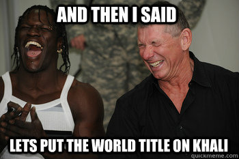 And then I said lets put the world title on khali  