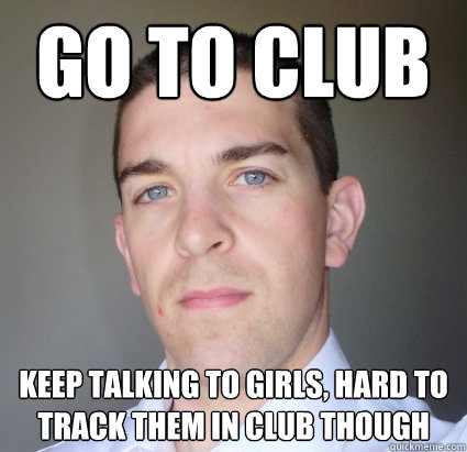 go to club keep talking to girls, hard to track them in club though  Creepy Guy
