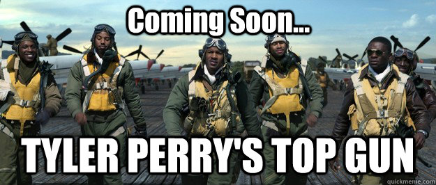 Coming Soon... TYLER PERRY'S TOP GUN - Coming Soon... TYLER PERRY'S TOP GUN  Red Tails