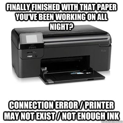 Finally finished with that paper you've been working on all night? connection error / printer may not exist / not enough ink - Finally finished with that paper you've been working on all night? connection error / printer may not exist / not enough ink  Scumbag Wireless Printer