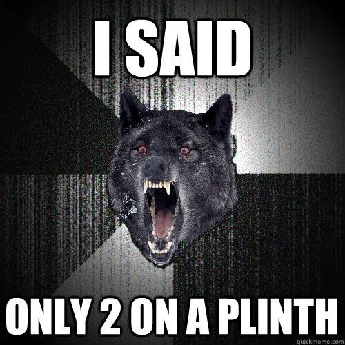 I Said only 2 on a plinth  Insanity Wolf