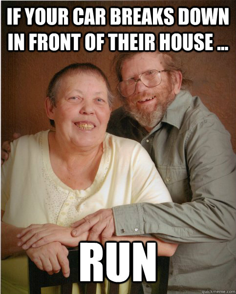 If your car breaks down in front of their house ... RUN  Hillbillies