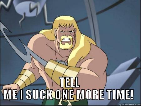  TELL ME I SUCK ONE MORE TIME!  Misc
