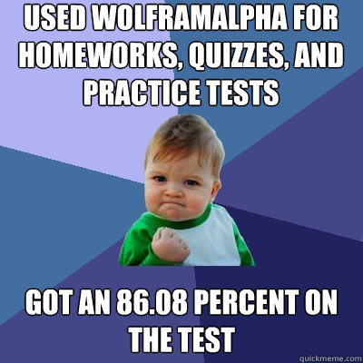 Used wolframalpha for homeworks, quizzes, and practice tests Got an 86.08 percent on the Test  Success Kid