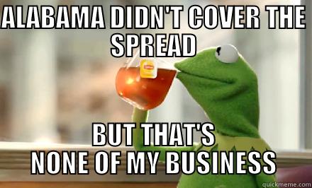 ALABAMA DIDN'T COVER THE SPREAD BUT THAT'S NONE OF MY BUSINESS Misc