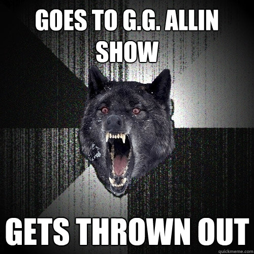 Goes to G.G. Allin Show Gets thrown out  Insanity Wolf