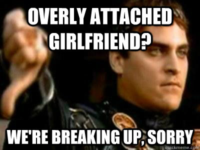 Overly attached girlfriend? We're breaking up, sorry  Downvoting Roman
