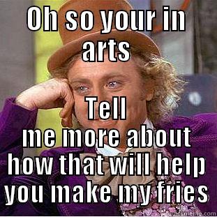 OH SO YOUR IN ARTS TELL ME MORE ABOUT HOW THAT WILL HELP YOU MAKE MY FRIES Condescending Wonka