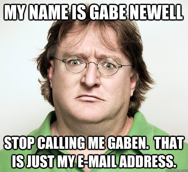 My name is Gabe Newell Stop calling me gaben.  That is just my e-mail address. - My name is Gabe Newell Stop calling me gaben.  That is just my e-mail address.  Gabe Newell