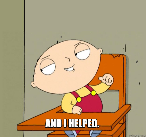 and I helped. - and I helped.  Helpful Stewie