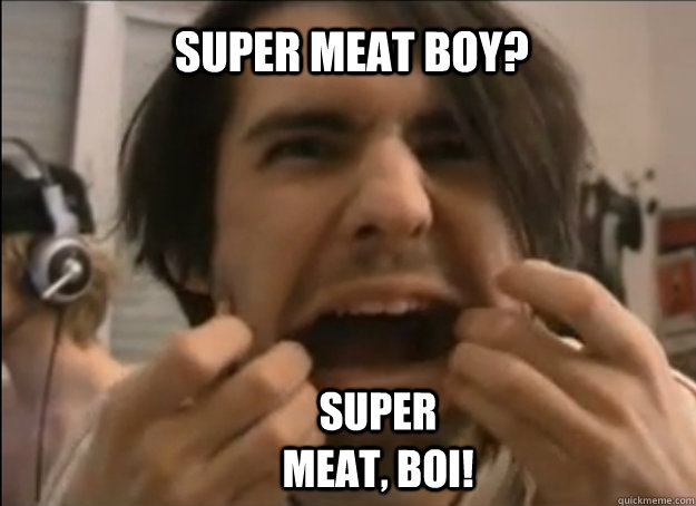 Super meat boy? Super meat, boi!  
