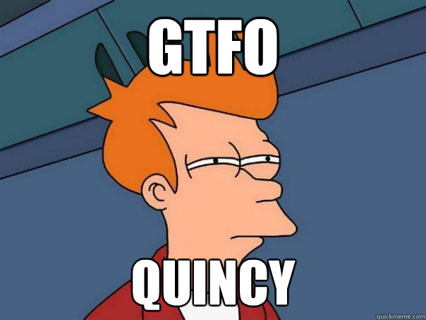 GTFO QUINCY - GTFO QUINCY  Futurama Fry