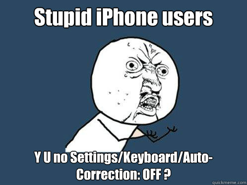 Stupid iPhone users Y U no Settings/Keyboard/Auto-Correction: OFF ?  Y U No