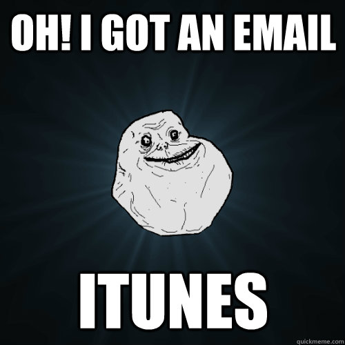 Oh! I got an email Itunes  Forever Alone
