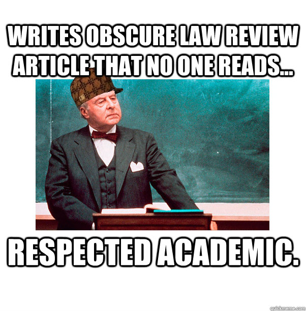 Writes obscure law review article that no one reads... Respected Academic.  