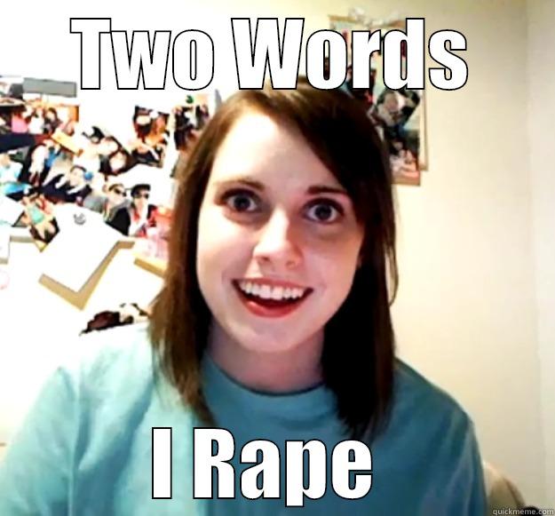 TWO WORDS I RAPE  Overly Attached Girlfriend