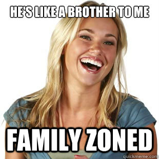 He's like a brother to me FAMILY ZONED  Friendzone Fiona