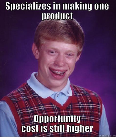 SPECIALIZES IN MAKING ONE PRODUCT OPPORTUNITY COST IS STILL HIGHER Bad Luck Brian
