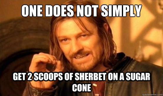 One Does Not Simply Get 2 scoops of sherbet on a sugar cone - One Does Not Simply Get 2 scoops of sherbet on a sugar cone  Misc