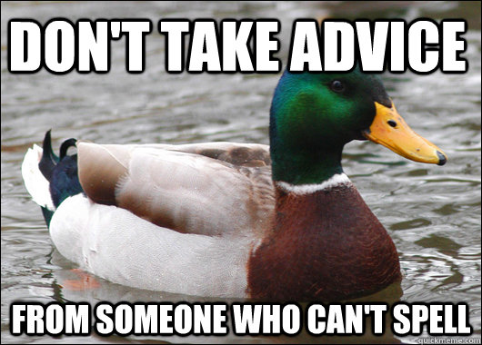 don't take advice from someone who can't spell  Actual Advice Mallard
