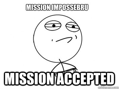 Mission Impossebru Mission accepted  Challenge Accepted