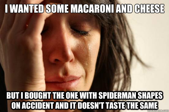 I wanted some macaroni and cheese but i bought the one with spiderman shapes on accident and it doesn't taste the same  First World Problems