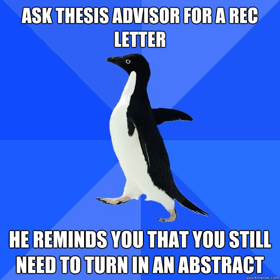ask thesis advisor for a rec letter he reminds you that you still need to turn in an abstract  Socially Awkward Penguin