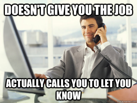 Doesn't give you the job actually calls you to let you know  Good Guy Potential Employer