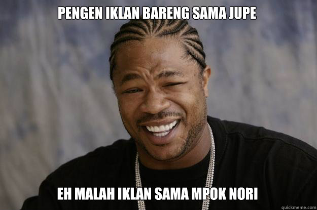 pengen iklan bareng sama jupe eh malah iklan sama mpok nori - pengen iklan bareng sama jupe eh malah iklan sama mpok nori  Xzibit meme