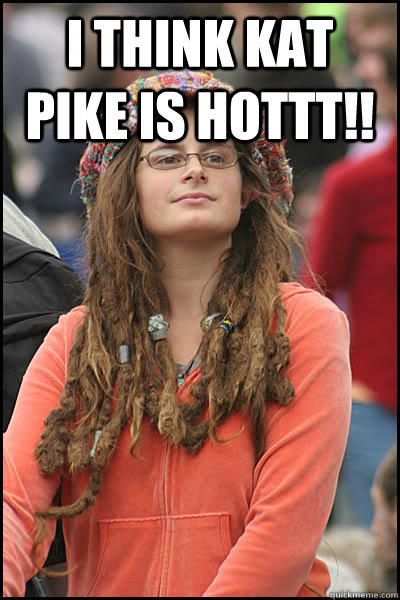 I think Kat Pike is HOTTT!!   College Liberal