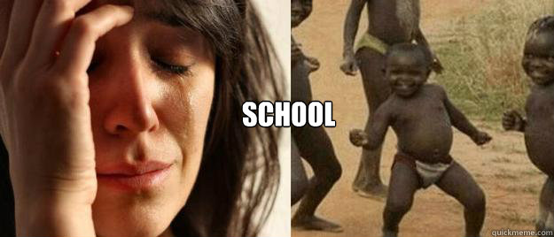 
 SCHOOL  First World Problems  Third World Success