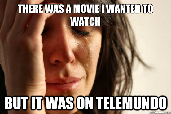 there was a movie i wanted to watch but it was on telemundo  First World Problems