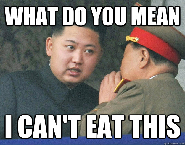 What do you mean I can't eat this  Hungry Kim Jong Un