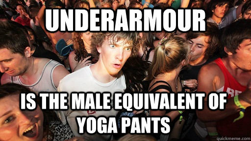 Underarmour IS the male equivalent of yoga pants  Sudden Clarity Clarence
