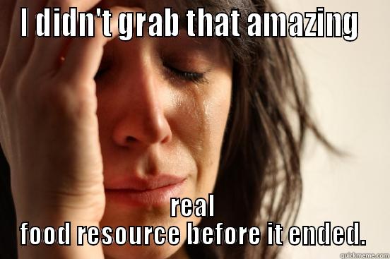 I DIDN'T GRAB THAT AMAZING  REAL FOOD RESOURCE BEFORE IT ENDED. First World Problems