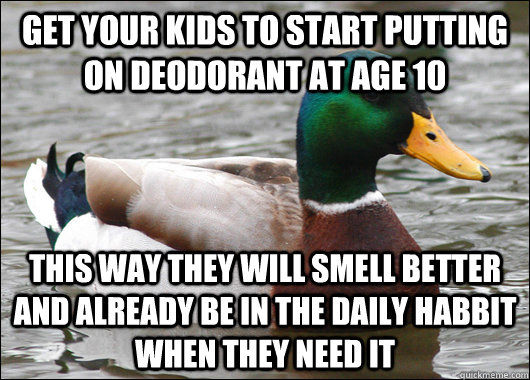 Get your kids to start putting on deodorant at age 10 this way they will smell better and already be in the daily habbit when they need it - Get your kids to start putting on deodorant at age 10 this way they will smell better and already be in the daily habbit when they need it  Actual Advice Mallard