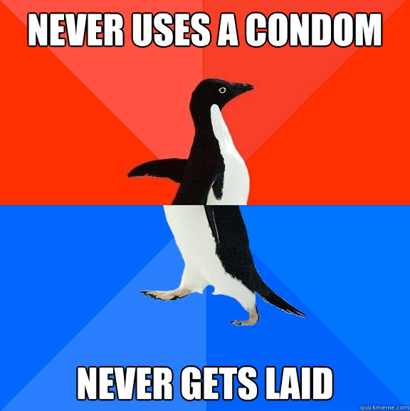 Never uses a condom Never gets laid  Socially Awesome Awkward Penguin