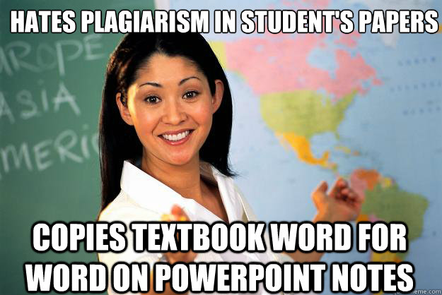 Hates plagiarism in student's papers  copies textbook word for word on powerpoint notes  Unhelpful High School Teacher