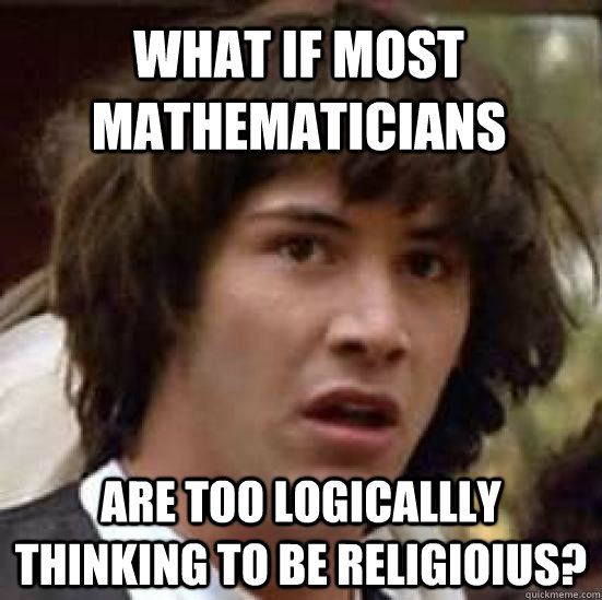 What if most mathematicians are too logicallly thinking to be religioius? - What if most mathematicians are too logicallly thinking to be religioius?  conspiracy keanu