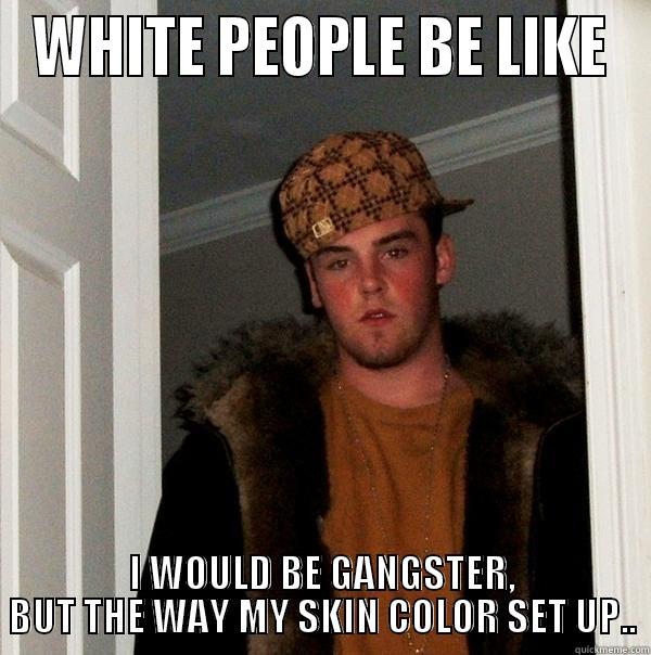 WHITE PEOPLE BE LIKE I WOULD BE GANGSTER, BUT THE WAY MY SKIN COLOR SET UP.. - WHITE PEOPLE BE LIKE I WOULD BE GANGSTER, BUT THE WAY MY SKIN COLOR SET UP.. Scumbag Steve