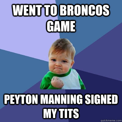 Went to Broncos game peyton manning signed my tits  Success Kid