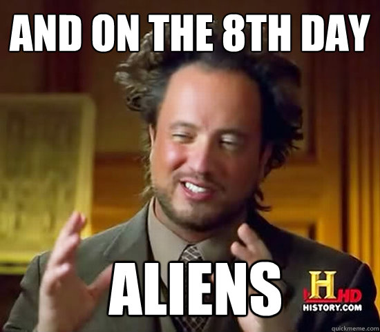 And on the 8th day  Aliens  Ancient Aliens