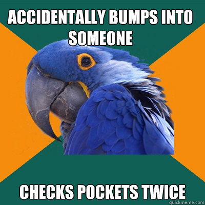 Accidentally bumps into someone checks pockets twice  Paranoid Parrot