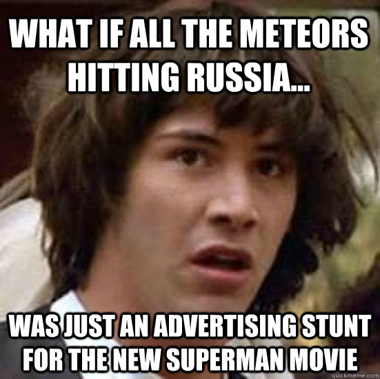 What if all the meteors hitting russia... was just an advertising stunt for the new superman movie  conspiracy keanu