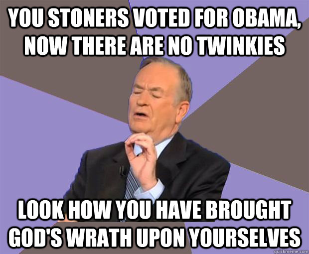 YOU STONERS voted for Obama, now there are no twinkies look how you have brought god's wrath upon yourselves - YOU STONERS voted for Obama, now there are no twinkies look how you have brought god's wrath upon yourselves  Bill O Reilly