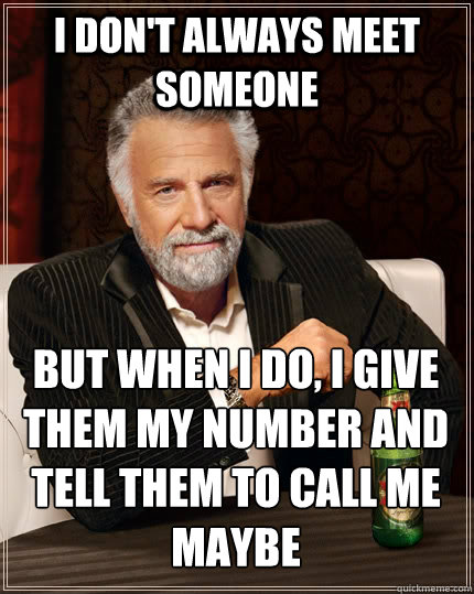 I don't always meet someone but when i do, i give them my number and tell them to call me maybe  The Most Interesting Man In The World