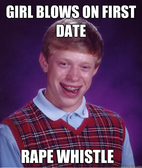 girl blows on first date rape whistle - girl blows on first date rape whistle  Bad Luck Brian