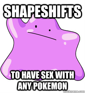 shapeshifts to have sex with any pokemon - shapeshifts to have sex with any pokemon  Ditto