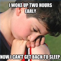 I woke up two hours early Now I can't get back to sleep  